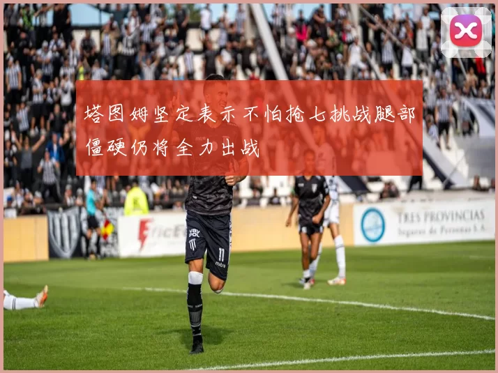 塔图姆坚定表示不怕抢七挑战腿部僵硬仍将全力出战