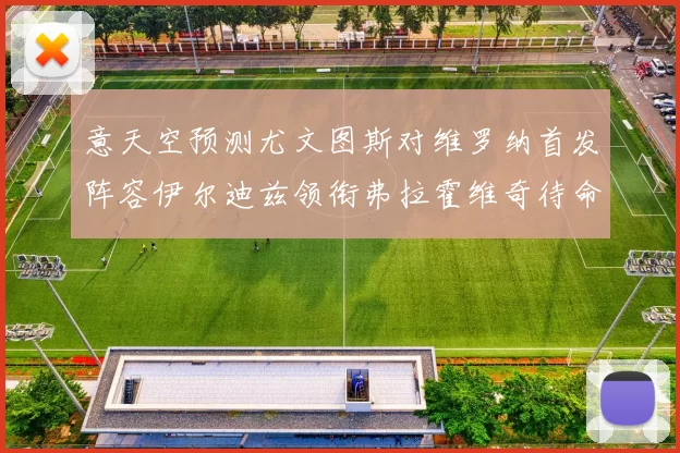 意天空预测尤文图斯对维罗纳首发阵容伊尔迪兹领衔弗拉霍维奇待命
