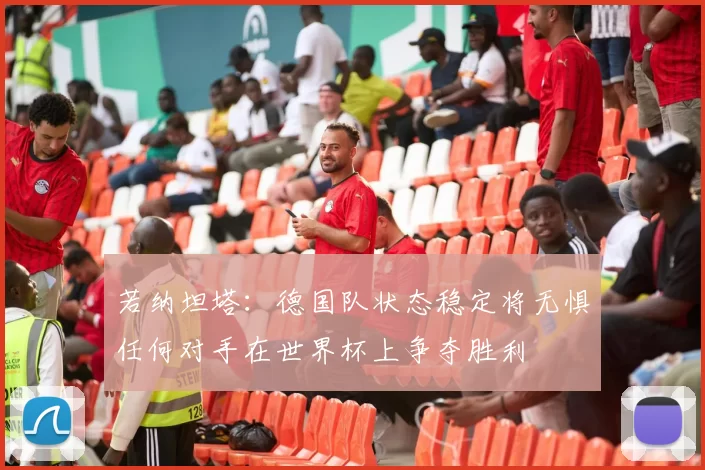 若纳坦塔：德国队状态稳定将无惧任何对手在世界杯上争夺胜利