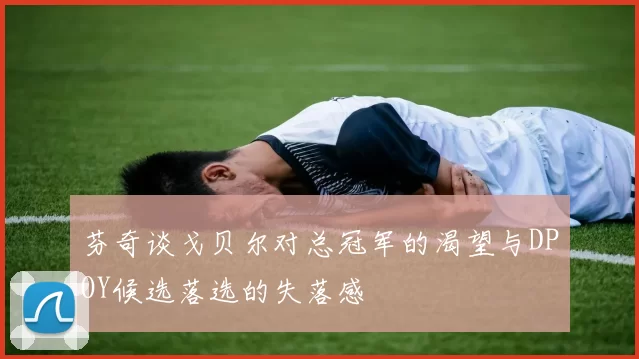 芬奇谈戈贝尔对总冠军的渴望与DPOY候选落选的失落感