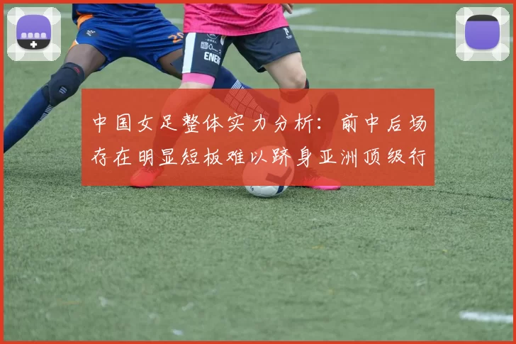 中国女足整体实力分析：前中后场存在明显短板难以跻身亚洲顶级行列
