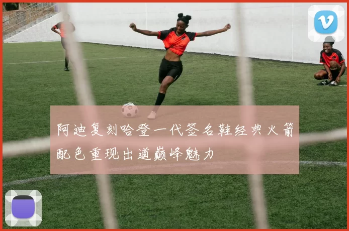 阿迪复刻哈登一代签名鞋经典火箭配色重现出道巅峰魅力