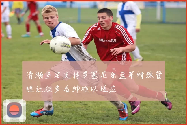 清湖坚定支持罗塞尼尔蓝军特殊管理让众多名帅难以适应