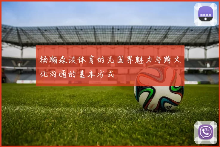 杨瀚森谈体育的无国界魅力与跨文化沟通的基本方式