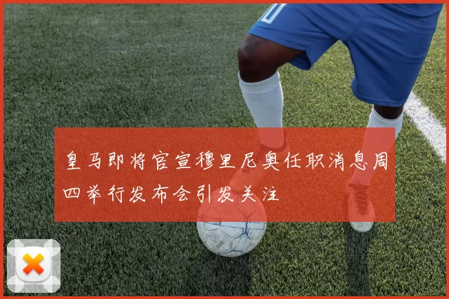 皇马即将官宣穆里尼奥任职消息周四举行发布会引发关注