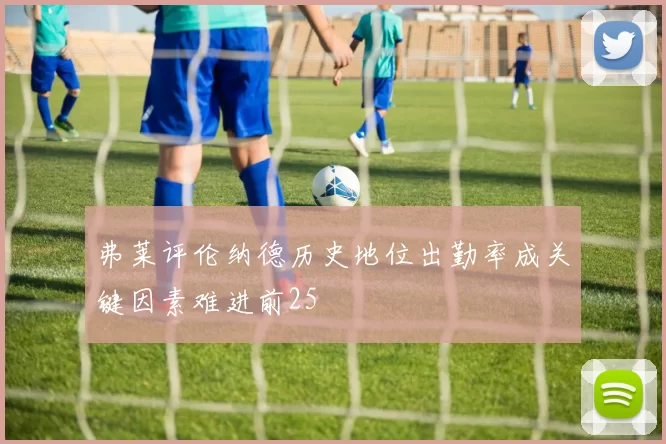 弗莱评伦纳德历史地位出勤率成关键因素难进前25